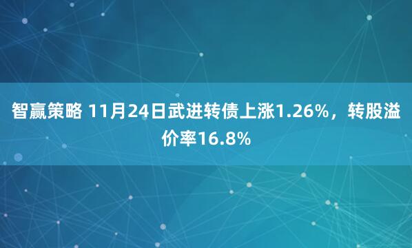 智赢策略 11月24日武进转债上涨1.26%，转股溢价率16.8%